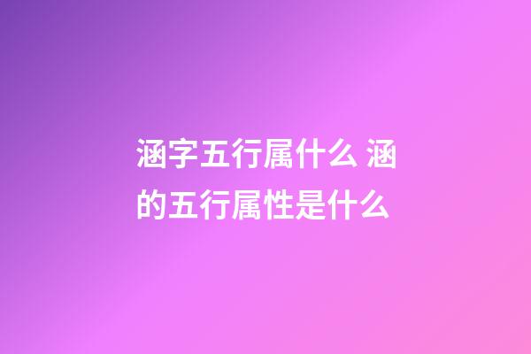 涵字五行属什么 涵的五行属性是什么